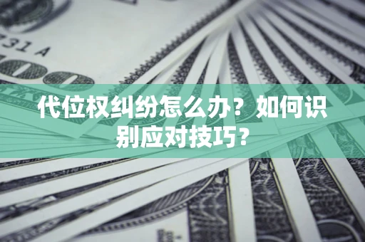 武汉代位权纠纷怎么办？如何识别应对技巧？