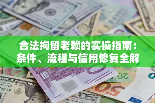 武汉合法拘留老赖的实操指南:条件、流程与信用修复全解析 武汉合法拘留老赖的实操指南:条件、流程与信用修复全解析