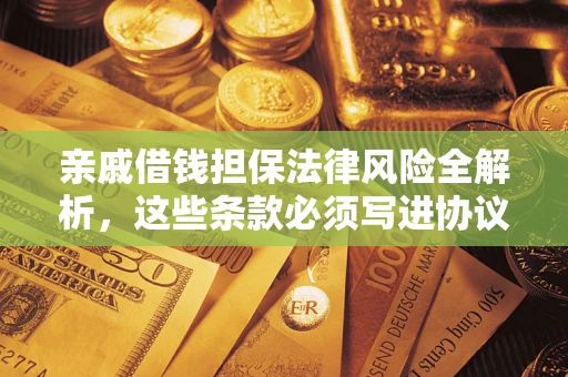 武汉亲戚借钱担保法律风险全解析，这些条款必须写进协议