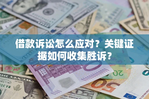 武汉借款诉讼怎么应对？关键证据如何收集胜诉？