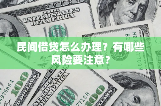 武汉民间借贷怎么办理？有哪些风险要注意？