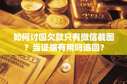 武汉如何讨回欠款只有微信截图？当证据有用吗追回？