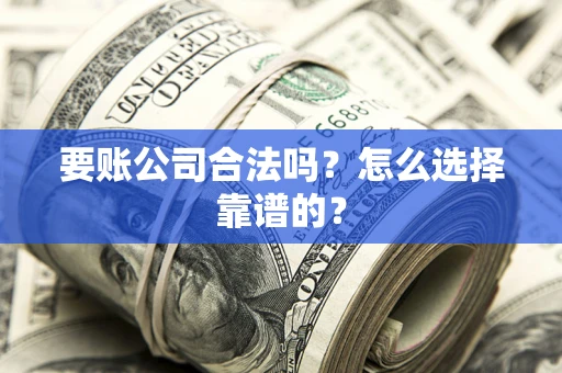 武汉要账公司合法吗？怎么选择靠谱的？