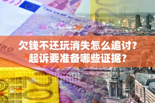 武汉欠钱不还玩消失怎么追讨？起诉要准备哪些证据？