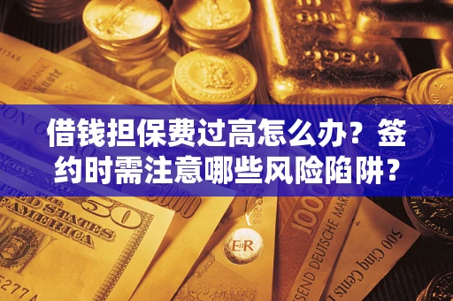 武汉借钱担保费过高怎么办？签约时需注意哪些风险陷阱？