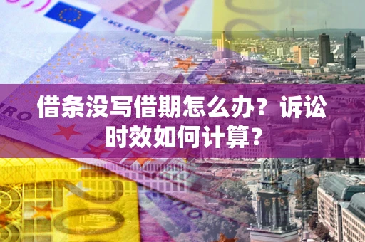 武汉借条没写借期怎么办？诉讼时效如何计算？
