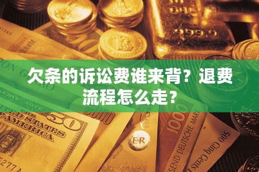 武汉欠条的诉讼费谁来背？退费流程怎么走？