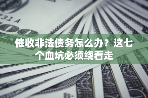 武汉催收非法债务怎么办？这七个血坑必须绕着走