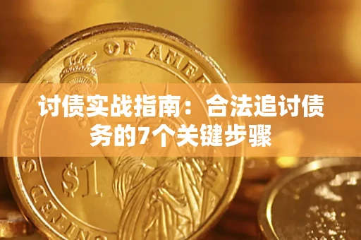 武汉讨债实战指南：合法追讨债务的7个关键步骤