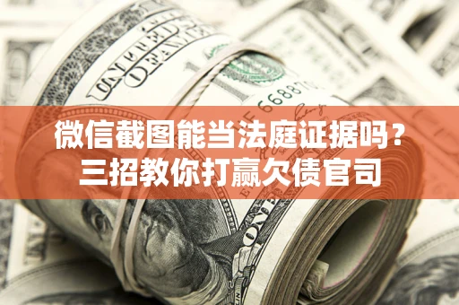 武汉微信截图能当法庭证据吗？三招教你打赢欠债官司