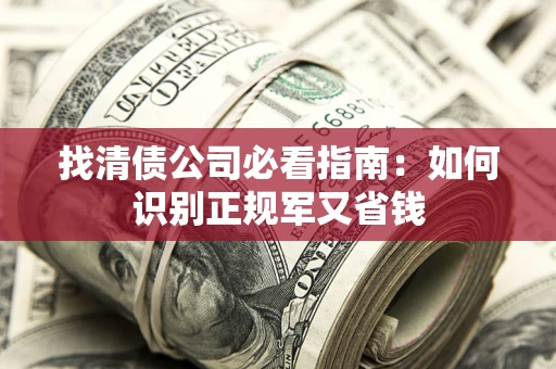 武汉找清债公司必看指南：如何识别正规军又省钱