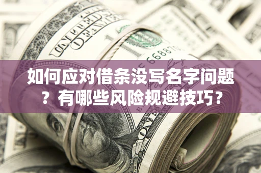 武汉如何应对借条没写名字问题？有哪些风险规避技巧？
