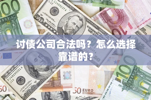 武汉讨债公司合法吗？怎么选择靠谱的？