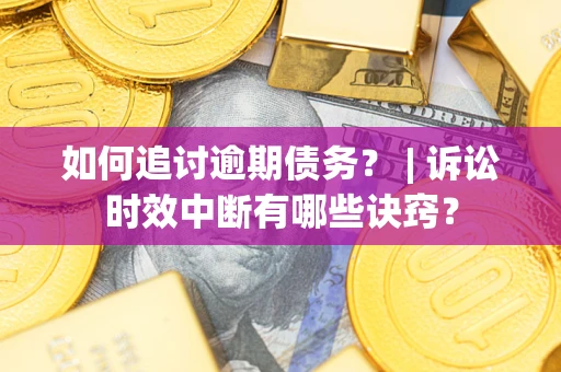 武汉如何追讨逾期债务？ | 诉讼时效中断有哪些诀窍？