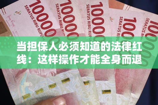 武汉当担保人必须知道的法律红线：这样操作才能全身而退