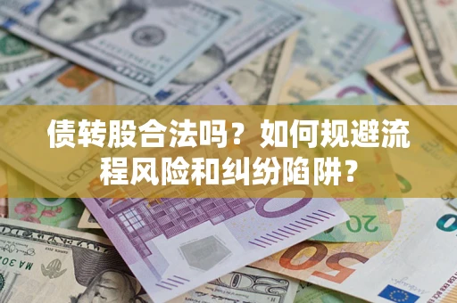 武汉债转股合法吗？如何规避流程风险和纠纷陷阱？