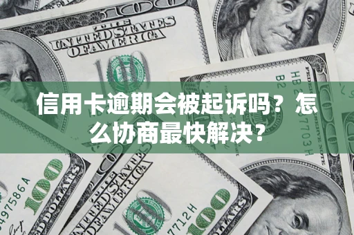 武汉信用卡逾期会被起诉吗？怎么协商最快解决？