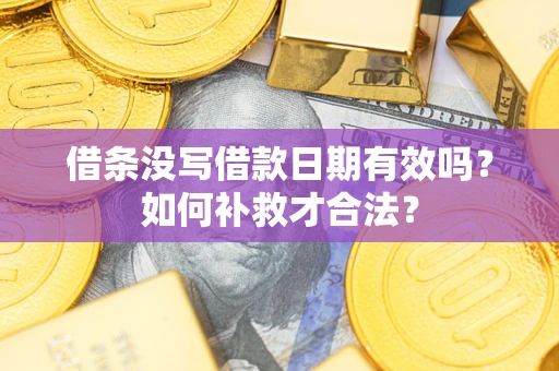 武汉借条没写借款日期有效吗？如何补救才合法？