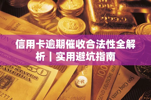 武汉信用卡逾期催收合法性全解析｜实用避坑指南