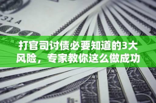 武汉打官司讨债必要知道的3大风险，专家教你这么做成功率飙升