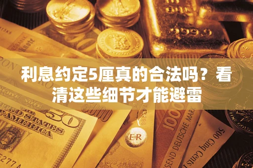 武汉利息约定5厘真的合法吗？看清这些细节才能避雷