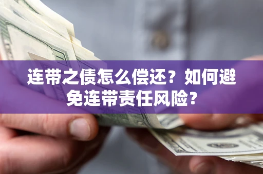 武汉连带之债怎么偿还？如何避免连带责任风险？