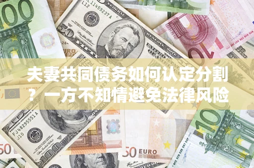 武汉夫妻共同债务如何认定分割？一方不知情避免法律风险必看！