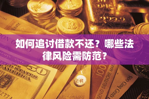 武汉如何追讨借款不还？哪些法律风险需防范？
