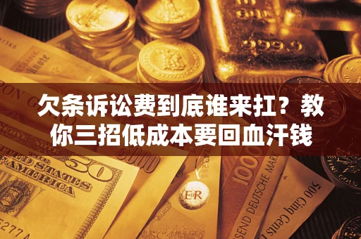 武汉欠条诉讼费到底谁来扛？教你三招低成本要回血汗钱