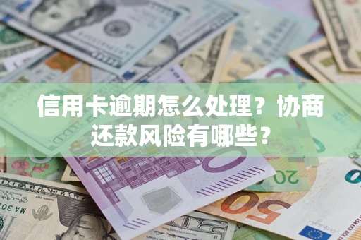 武汉信用卡逾期怎么处理？协商还款风险有哪些？